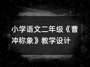 小學語文二年級：《曹沖稱象》教學設計資料一等獎