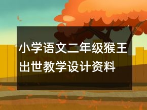小學語文二年級：猴王出世教學設計資料一等獎