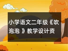 小學語文二年級：《吹泡泡 》教學設計資料一等獎