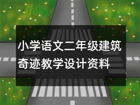 小學語文二年級：建筑奇跡教學設(shè)計資料一等獎