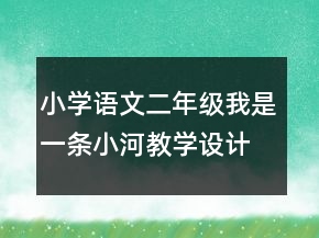 小學語文二年級：我是一條小河教學設計資料一等獎