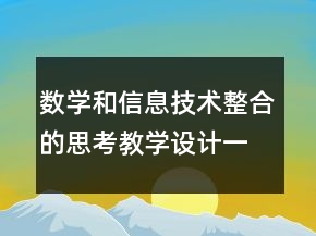 數(shù)學(xué)和信息技術(shù)整合的思考教學(xué)設(shè)計一等獎