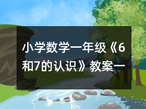 小學(xué)數(shù)學(xué)一年級《6和7的認識》教案一等獎