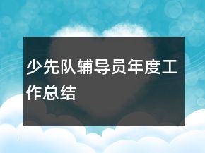 少先隊輔導(dǎo)員年度工作總結(jié)