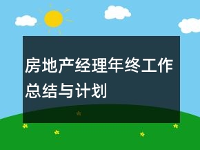 房地產(chǎn)經(jīng)理年終工作總結(jié)與計劃