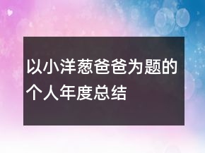 以小洋蔥爸爸為題的個人年度總結(jié)