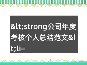 &lt;strong公司年度考核個人總結(jié)范文&lt;li=&quot;&quot;&gt;&lt;/strong公司年度考核個人總結(jié)范文&lt;&gt;