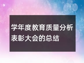 學(xué)年度教育質(zhì)量分析表彰大會(huì)的總結(jié)