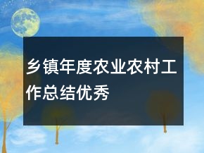 鄉(xiāng)鎮(zhèn)年度農業(yè)農村工作總結優(yōu)秀