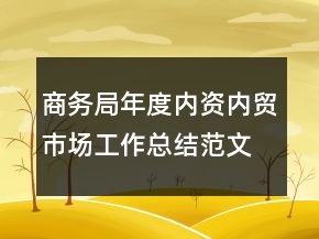 商務(wù)局年度內(nèi)資內(nèi)貿(mào)市場(chǎng)工作總結(jié)范文