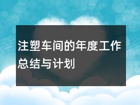 注塑車間的年度工作總結(jié)與計(jì)劃