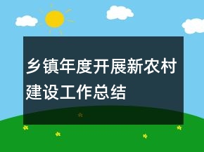 鄉(xiāng)鎮(zhèn)年度開展新農(nóng)村建設工作總結(jié)