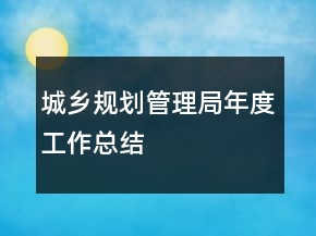 城鄉(xiāng)規(guī)劃管理局年度工作總結(jié)