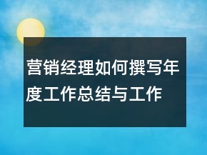 營銷經(jīng)理如何撰寫年度工作總結(jié)與工作規(guī)劃