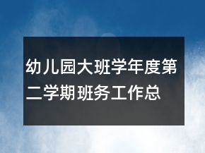 幼兒園大班學(xué)年度第二學(xué)期班務(wù)工作總結(jié)