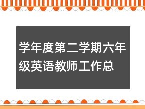 學(xué)年度第二學(xué)期六年級(jí)英語(yǔ)教師工作總結(jié)工作總結(jié)