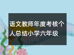 語文教師年度考核個(gè)人總結(jié)小學(xué)六年級(jí)語文教師年度考核個(gè)人總結(jié)