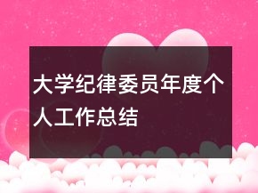 大學(xué)紀(jì)律委員年度個(gè)人工作總結(jié)
