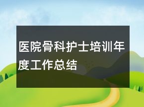 醫(yī)院骨科護(hù)士培訓(xùn)年度工作總結(jié)