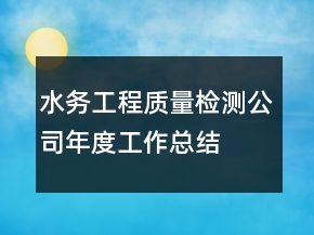 水務(wù)工程質(zhì)量檢測公司年度工作總結(jié)