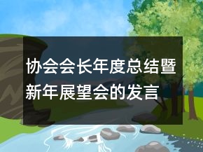 協(xié)會(huì)會(huì)長(zhǎng)年度總結(jié)暨新年展望會(huì)的發(fā)言稿