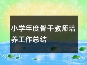 小學(xué)年度骨干教師培養(yǎng)工作總結(jié)