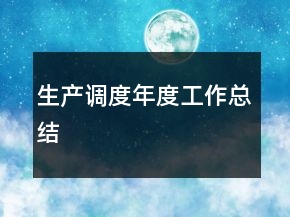 生產(chǎn)調(diào)度年度工作總結(jié)