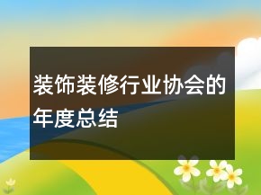 裝飾裝修行業(yè)協(xié)會的年度總結(jié)