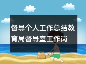 督導(dǎo)個(gè)人工作總結(jié)教育局督導(dǎo)室工作崗位