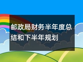 郵政局財(cái)務(wù)半年度總結(jié)和下半年規(guī)劃