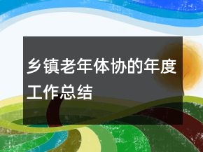 鄉(xiāng)鎮(zhèn)老年體協(xié)的年度工作總結