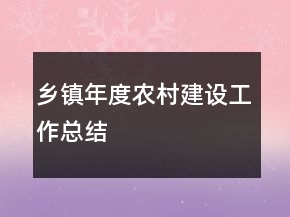 鄉(xiāng)鎮(zhèn)年度農(nóng)村建設(shè)工作總結(jié)