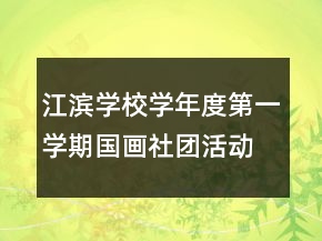 江濱學(xué)校學(xué)年度第一學(xué)期國畫社團(tuán)活動(dòng)總結(jié)