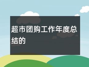 超市團(tuán)購(gòu)工作年度總結(jié)的