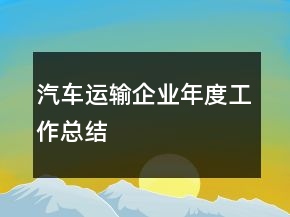 汽車(chē)運(yùn)輸企業(yè)年度工作總結(jié)