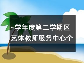 ~學(xué)年度第二學(xué)期區(qū)藝體教師服務(wù)中心個人總結(jié)工作總結(jié)