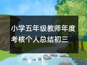 小學五年級教師年度考核個人總結初三班主任年度考核