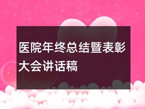 醫(yī)院年終總結(jié)暨表彰大會講話稿