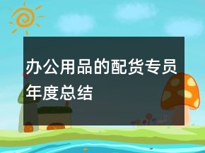 辦公用品的配貨專員年度總結(jié)