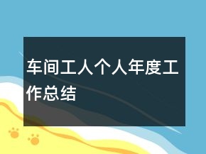 車間工人個(gè)人年度工作總結(jié)