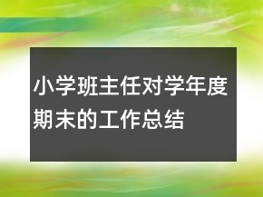 小學(xué)班主任對(duì)學(xué)年度期末的工作總結(jié)