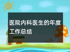 醫(yī)院內(nèi)科醫(yī)生的年度工作總結(jié)