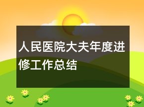 人民醫(yī)院大夫年度進修工作總結(jié)