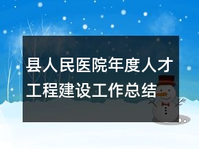 縣人民醫(yī)院年度人才工程建設(shè)工作總結(jié)