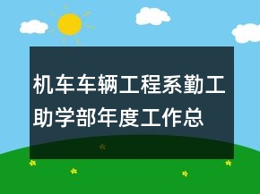機(jī)車車輛工程系勤工助學(xué)部年度工作總結(jié)