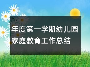 年度第一學(xué)期幼兒園家庭教育工作總結(jié)