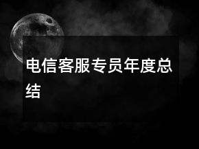 電信客服專(zhuān)員年度總結(jié)