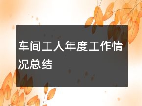 車間工人年度工作情況總結(jié)