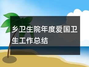 鄉(xiāng)衛(wèi)生院年度愛國衛(wèi)生工作總結(jié)