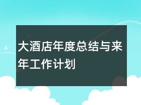 大酒店年度總結(jié)與來(lái)年工作計(jì)劃